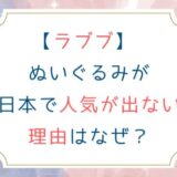 [ラブブ] ぬいぐるみが日本で人気が出ない理由はなぜ？