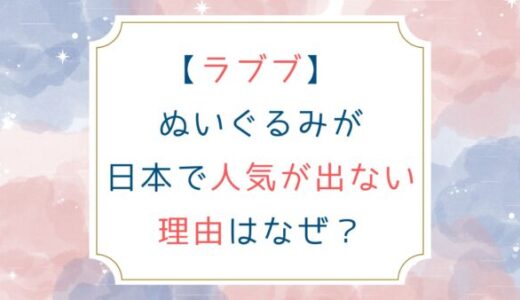 [ラブブ] ぬいぐるみが日本で人気が出ない理由はなぜ？