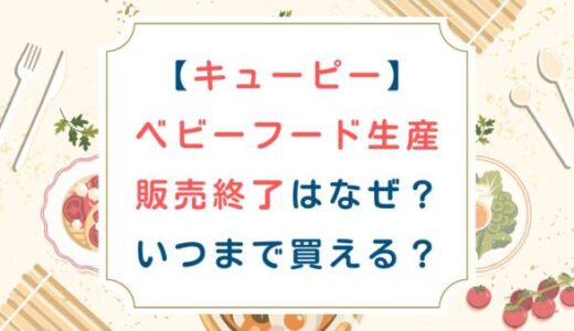 [キューピー]ベビーフード生産販売終了はなぜ？いつまで買える？