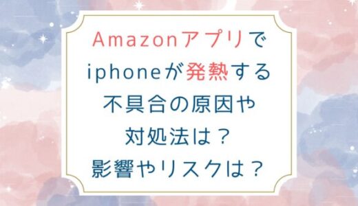 Amazonアプリでiphoneが発熱する不具合の原因や対処法は？影響やリスクは？