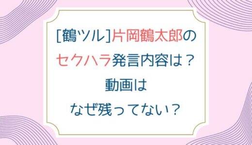 [鶴ツル]片岡鶴太郎のセクハラ発言内容は？動画はなぜ残ってない？