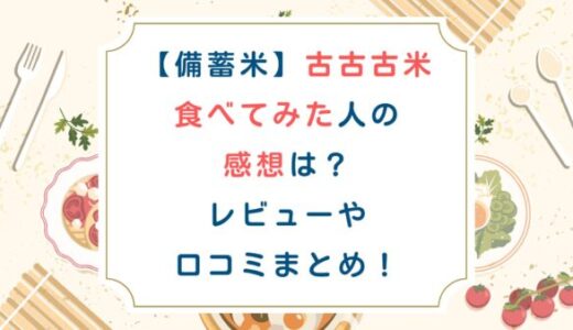 備蓄米古古古米食べてみた人の感想は？レビューや口コミまとめ！