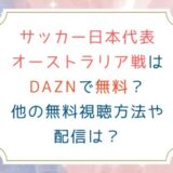サッカー日本代表オーストラリア戦はDAZNで無料？他の無料視聴方法や配信は？