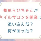 整形らびちゃんがネイルサロンを閉業に追い込んだ？何があった？