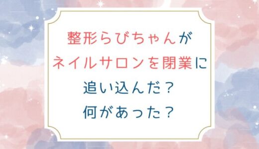 整形らびちゃんがネイルサロンを閉業に追い込んだ？何があった？