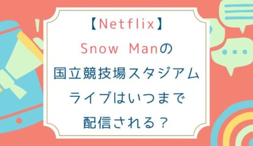 [Netflix]SnowManの国立競技場スタジアムライブはいつまで配信される？