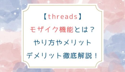 [threads]モザイク機能とは？やり方やメリットデメリット徹底解説！