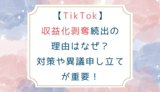 [TikTok]収益化剥奪続出の理由はなぜ？対策や異議申し立てが重要！