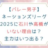 バレー男子ネーションズリーグ2025に石川や高橋がいない理由は？主力はいつ出る？