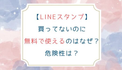 [LINEスタンプ]買ってないのに無料で使えるのはなぜ？危険性は？