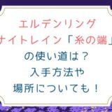 [エルデンリング ナイトレイン]糸の端の使い道は？入手方法や場所についても！