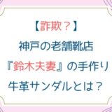 [詐欺？]神戸の老舗靴店『鈴木夫妻』の手作り牛革サンダルとは？