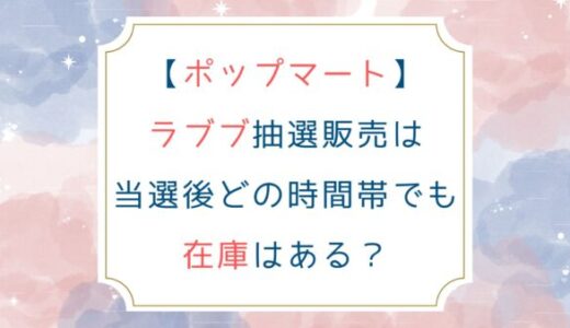 [ポップマート]ラブブ抽選販売は当選後どの時間帯でも在庫はある？