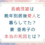 長嶋茂雄は晩年別居後愛人と暮らしてた？妻 亜希子の本当の死因とは？