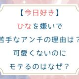 [今日好き]ひなを嫌いで苦手なアンチの理由は？可愛くないのにモテるのはなぜ？