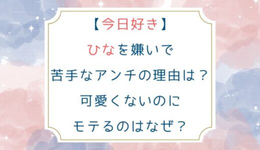 [今日好き]ひなを嫌いで苦手なアンチの理由は？可愛くないのにモテるのはなぜ？