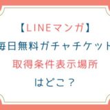 [LINEマンガ]毎日無料ガチャチケット取得条件表示場所はどこ？