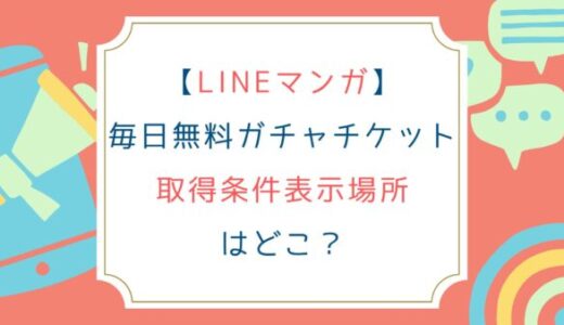 [LINEマンガ]毎日無料ガチャチケット取得条件表示場所はどこ？