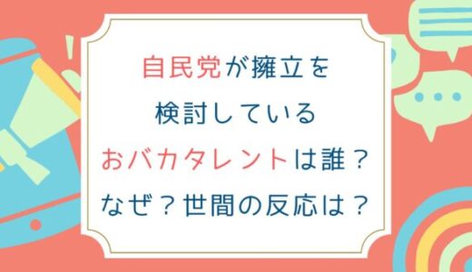 自民党が擁立を検討しているおバカタレントは誰？なぜ？世間の反応は？