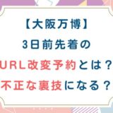 [大阪万博]3日前先着のURL改変予約とは？不正な裏技になる？