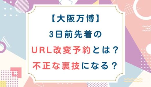 [大阪万博]3日前先着のURL改変予約とは？不正な裏技になる？