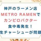 神戸のラーメン店[METRO RAMEN]でカンピロバクター食中毒発生！生チャーシューが問題
