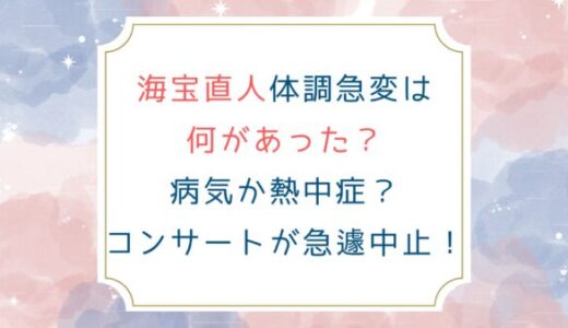 海宝直人体調急変は何があった？病気か熱中症？コンサートが急遽中止！