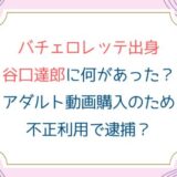 バチェロレッテ出身谷口達郎に何があった？アダルト動画購入のため不正利用で逮捕？