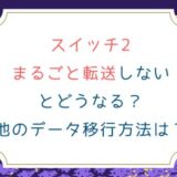 スイッチ2まるごと転送しないとどうなる？他のデータ移行方法は？
