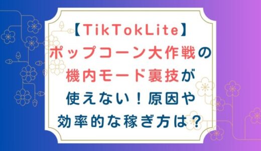 [TikTokLite]ポップコーン大作戦の機内モード裏技が使えない！原因や効率的な稼ぎ方は？