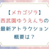 [メカゴジラ]西武園ゆうえんちの最新アトラクション概要は？