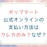 ポップマート公式オンラインの支払い方法はクレカのみ？なぜ？