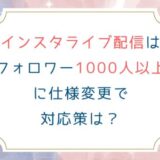 インスタライブ配信はフォロワー1000人以上に仕様変更で対応策は？