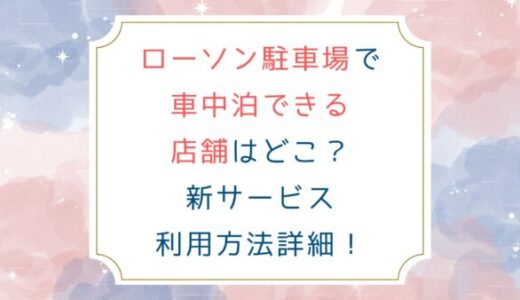 ローソン駐車場で車中泊できる店舗はどこ？新サービス利用方法詳細！