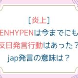[炎上]ENHYPENは今までにも反日発言行動はあった？jap発言の意味は？