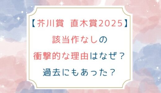 [芥川賞 直木賞2025]該当作なしの衝撃的な理由はなぜ？過去にもあった？