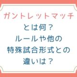 ガントレットマッチとは何？ルールや他の特殊試合形式との違いは？