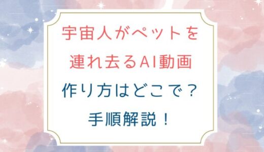[宇宙人がペットを連れ去るAI動画]作り方はどこで？手順解説！