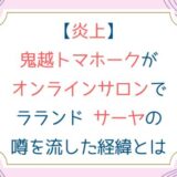 [炎上]鬼越トマホークがオンラインサロンでラランド サーヤの噂を流した経緯とは