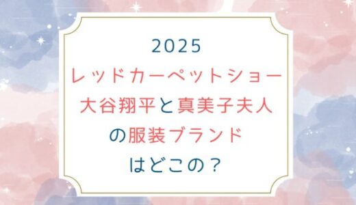 [2025レッドカーペットショー]大谷翔平と真美子夫人の服装ブランドはどこの？