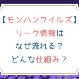 [モンハンワイルズ]リーク情報はなぜ流れる？どんな仕組み？