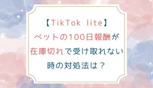 [TikTok lite]ペットの100日報酬が在庫切れで受け取れない時の対処法は？
