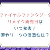 [ファイナルファンタジー9]リメイク発売日はいつ発表？噂やリークの信憑性は？