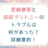 宮崎摩耶と浜田ブリトニーのトラブルは何があった？詳細要約！