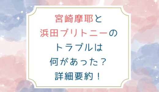 宮崎摩耶と浜田ブリトニーのトラブルは何があった？詳細要約！