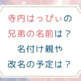 寺内はっぴぃの兄弟の名前は？名付け親や改名の予定は？