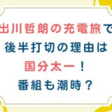 出川哲朗の充電旅で後半打切の理由は国分太一！番組も潮時？