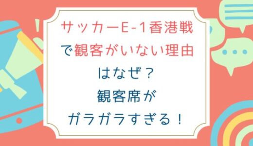 サッカーE-1香港戦で観客がいない理由はなぜ？観客席がガラガラすぎる！