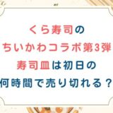 くら寿司のちいかわコラボ第3弾寿司皿は初日の何時間で売り切れる？