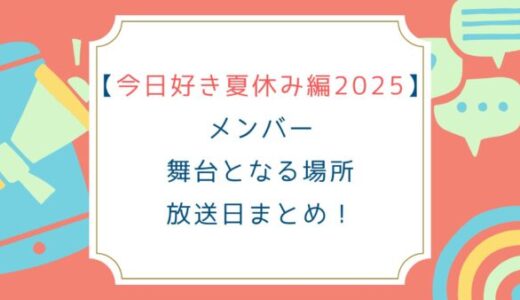 [今日好き夏休み編2025]メンバー 場所 放送日まとめ！